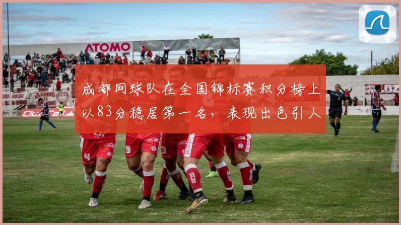 成都网球队在全国锦标赛积分榜上以83分稳居第一名，表现出色引人瞩目
