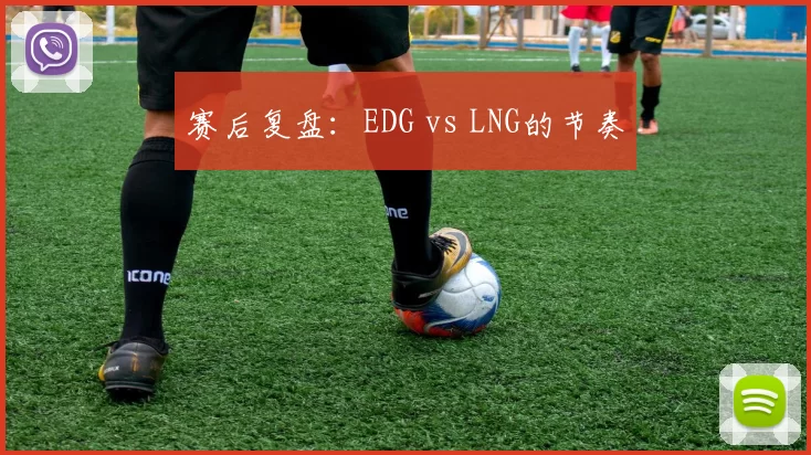 赛后复盘：EDG vs LNG的节奏