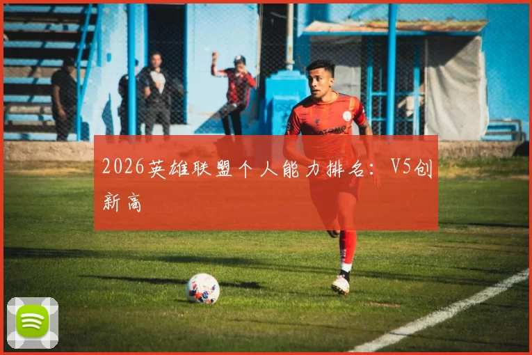 2026英雄联盟个人能力排名：V5创新高