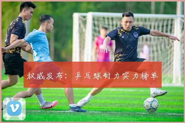 权威发布：乒乓球耐力实力榜单