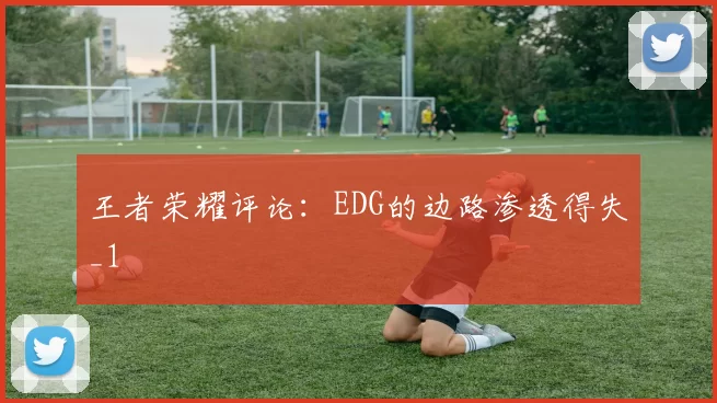 王者荣耀评论：EDG的边路渗透得失_1