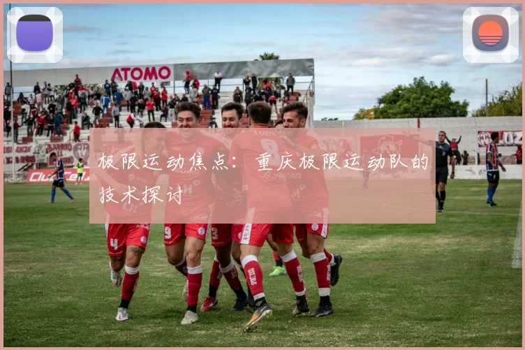 极限运动焦点：重庆极限运动队的技术探讨