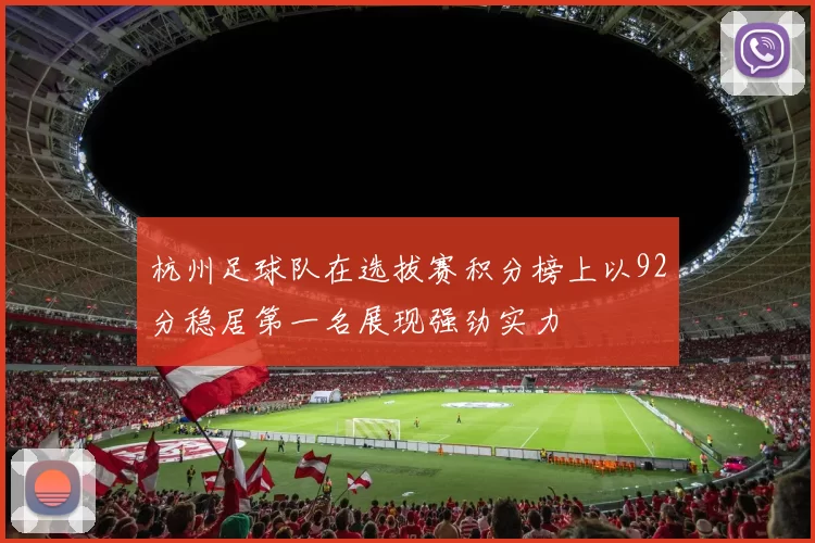 杭州足球队在选拔赛积分榜上以92分稳居第一名展现强劲实力